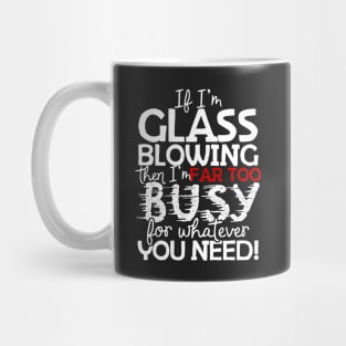 If I'm Glass Blowing Then I'm Far Too Busy For Whatever You Need! Mug